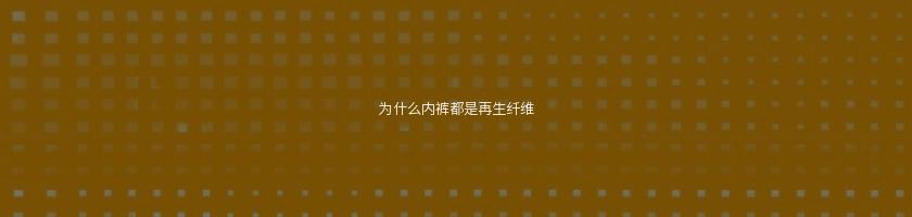 為什么內(nèi)褲都是再生纖維